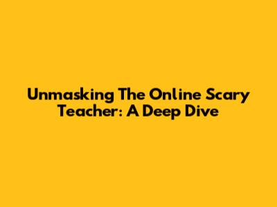 Unmasking The Online Scary Teacher: A Deep Dive