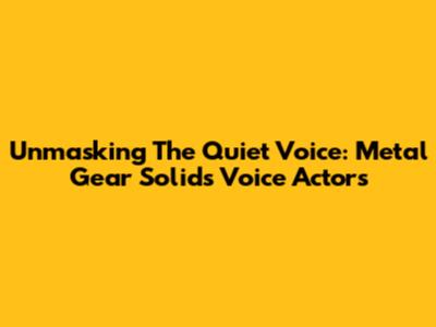 Unmasking The Quiet Voice: Metal Gear Solid's Voice Actors