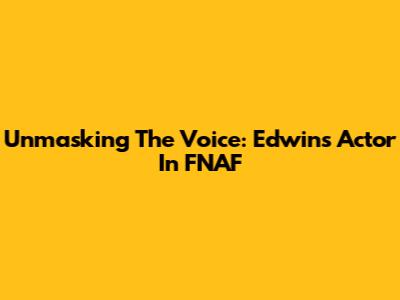 Unmasking The Voice: Edwin's Actor In FNAF