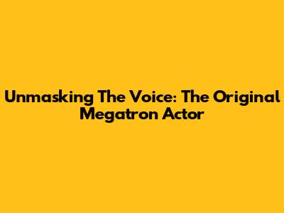 Unmasking The Voice: The Original Megatron Actor