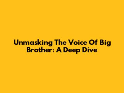 Unmasking The Voice Of Big Brother: A Deep Dive