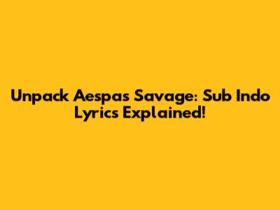 Unpack Aespa's 'Savage': Sub Indo Lyrics Explained!