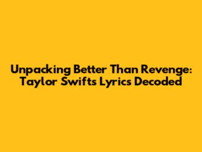 Unpacking 'Better Than Revenge': Taylor Swift's Lyrics Decoded