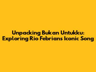 Unpacking 'Bukan Untukku': Exploring Rio Febrian's Iconic Song