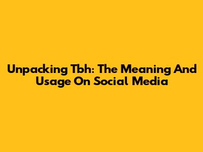 Unpacking 'Tbh': The Meaning And Usage On Social Media