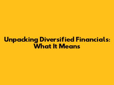 Unpacking Diversified Financials: What It Means