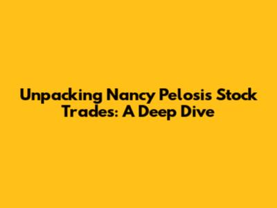 Unpacking Nancy Pelosi's Stock Trades: A Deep Dive