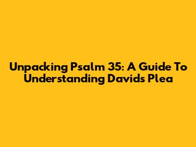 Unpacking Psalm 35: A Guide To Understanding David's Plea