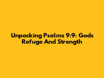 Unpacking Psalms 9:9: God's Refuge And Strength