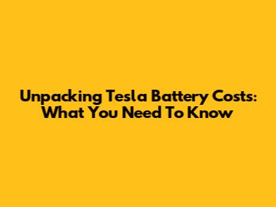 Unpacking Tesla Battery Costs: What You Need To Know