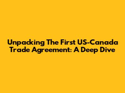 Unpacking The First US-Canada Trade Agreement: A Deep Dive