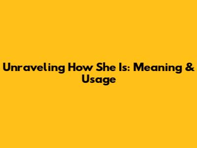 Unraveling 'How She Is': Meaning & Usage