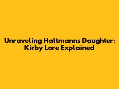 Unraveling Haltmann's Daughter: Kirby Lore Explained