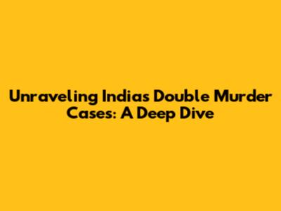 Unraveling India's Double Murder Cases: A Deep Dive