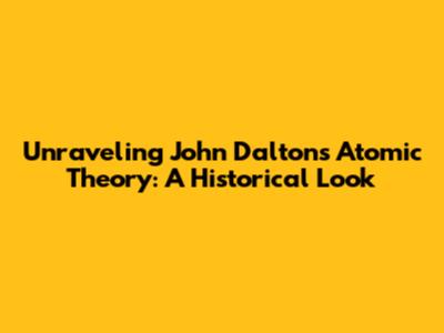 Unraveling John Dalton's Atomic Theory: A Historical Look