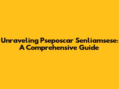 Unraveling Pseposcar Senliamsese: A Comprehensive Guide