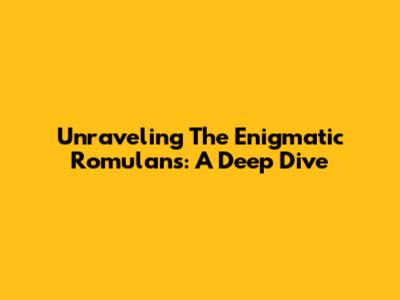 Unraveling The Enigmatic Romulans: A Deep Dive