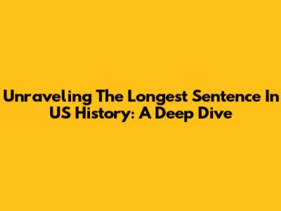 Unraveling The Longest Sentence In US History: A Deep Dive