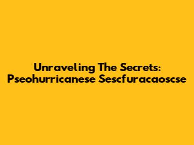 Unraveling The Secrets: Pseohurricanese Sescfuracaoscse