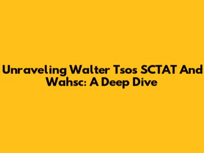 Unraveling Walter Tso's SCTAT And Wahsc: A Deep Dive