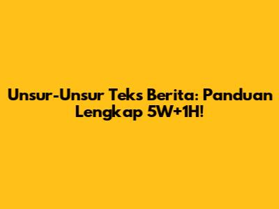 Unsur-Unsur Teks Berita: Panduan Lengkap 5W+1H!