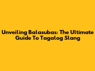 Unveiling 'Balasubas': The Ultimate Guide To Tagalog Slang