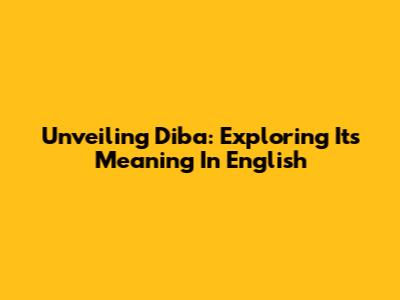 Unveiling 'Diba': Exploring Its Meaning In English