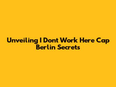 Unveiling 'I Don't Work Here Cap Berlin' Secrets
