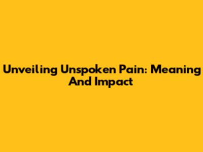 Unveiling 'Unspoken Pain': Meaning And Impact