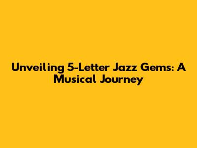 Unveiling 5-Letter Jazz Gems: A Musical Journey