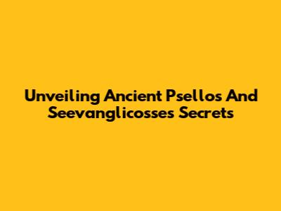 Unveiling Ancient Psellos And Seevanglicosse's Secrets