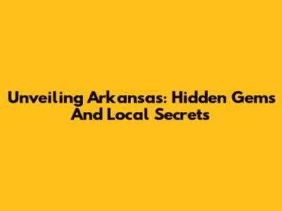 Unveiling Arkansas: Hidden Gems And Local Secrets