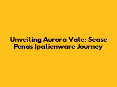 Unveiling Aurora Vale: Sease Pena's Ipalienware Journey