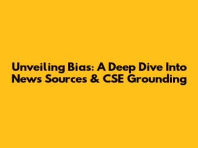 Unveiling Bias: A Deep Dive Into News Sources & CSE Grounding