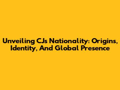 Unveiling CJ's Nationality: Origins, Identity, And Global Presence
