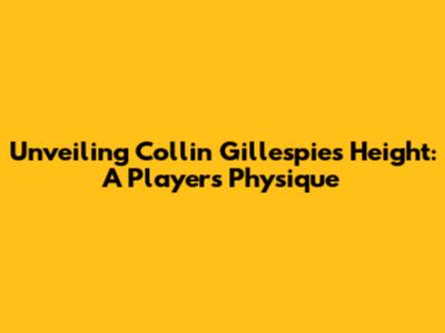Unveiling Collin Gillespie's Height: A Player's Physique
