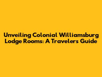 Unveiling Colonial Williamsburg Lodge Rooms: A Traveler's Guide