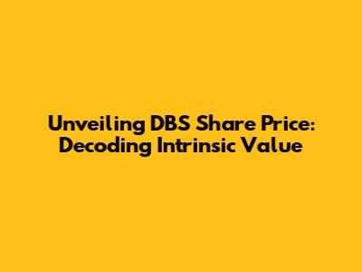 Unveiling DBS Share Price: Decoding Intrinsic Value