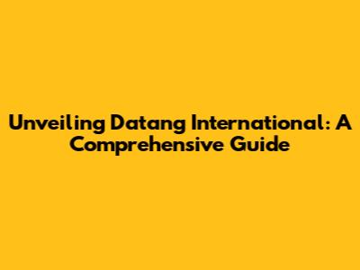 Unveiling Datang International: A Comprehensive Guide