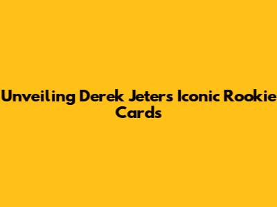 Unveiling Derek Jeter's Iconic Rookie Cards