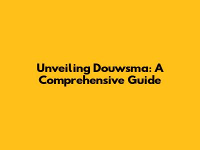 Unveiling Douwsma: A Comprehensive Guide