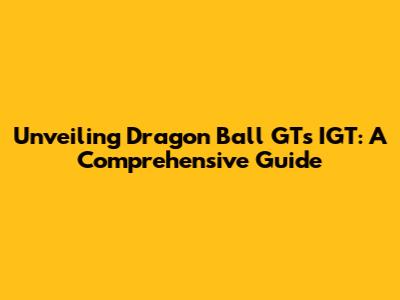 Unveiling Dragon Ball GT's IGT: A Comprehensive Guide