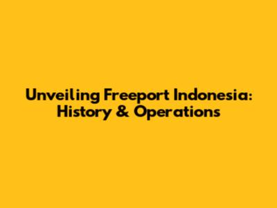 Unveiling Freeport Indonesia: History & Operations