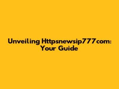 Unveiling Httpsnewsip777com: Your Guide