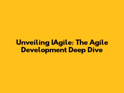 Unveiling IAgile: The Agile Development Deep Dive