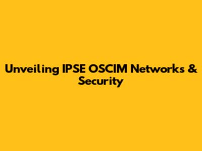 Unveiling IPSE OSCIM Networks & Security