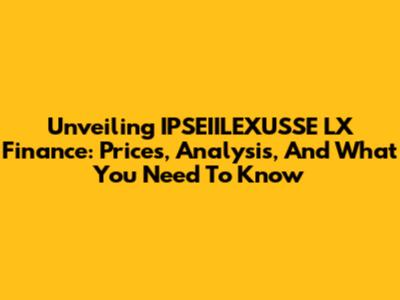 Unveiling IPSEIILEXUSSE LX Finance: Prices, Analysis, And What You Need To Know