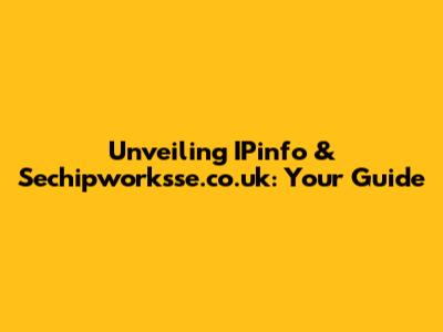 Unveiling IPinfo & Sechipworksse.co.uk: Your Guide