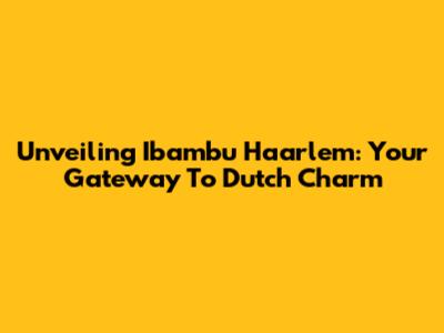 Unveiling Ibambu Haarlem: Your Gateway To Dutch Charm