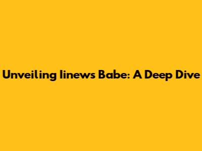 Unveiling Iinews Babe: A Deep Dive